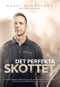 Det perfekta skottet : en polismans berättelse om gripandet av Sveriges värsta massmördare Mattias Flink