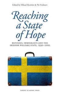 Reaching a state of hope : refugees, immigrants and the swedish welfare state, 1930–2000