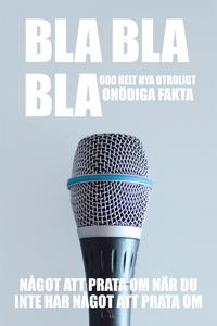 Bla, bla, bla : 600 helt nya otroligt onödiga fakta : något att prata om när du inte har något att prata om