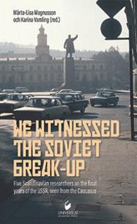 We witnessed the Soviet break-up : five scandinavian researchers on the final years of the USSR,seen from the Caucasus