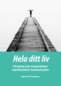 Hela ditt liv : Försoning utan kompromisser med Nonviolent Communication