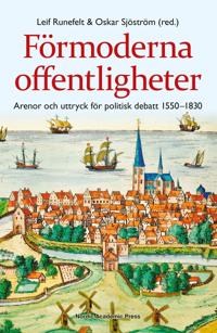 Förmoderna offentligheter : arenor och uttryck för politisk debatt 1550-1830
