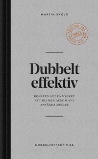 Dubbelt effektiv : konsten att få mycket att bli mer genom att använda mindre