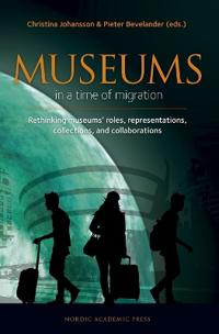 Museums in a time of Migration : rethinking museums’ roles, representations, collections, and collaborations