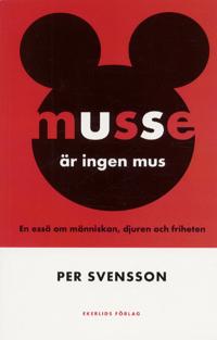 Musse är ingen mus - En essä om människan, djuren och friheten