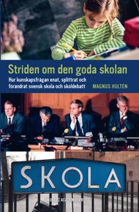Striden om den goda skolan : hur kunskapsfrågan enat, splittrat och förändrat svensk skola och skoldebatt