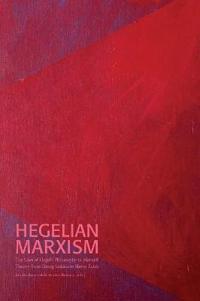 Hegelian Marxism : The Uses of Hegel’s Philosophy in Marxist Theory from Georg Lukács to Slavoj Žižek