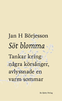 Söt blomma : Tankar kring några körsånger, avlyssnade en varm sommar