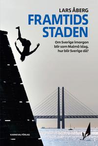 Framtidsstaden : Om Sverige imorgon blir som Malmö idag, hur blir Sverige då?