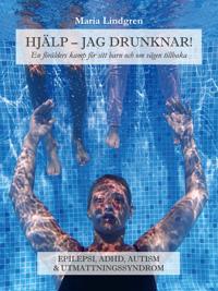 Hjälp, jag drunknar! : en förälders kamp för sitt barn och om vägen tillbaka