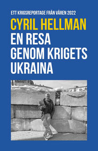 En resa genom krigets Ukraina : ett krigsreportage från våren 2022