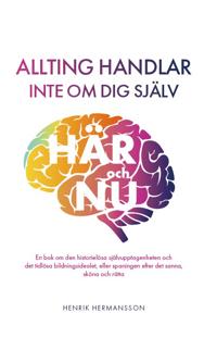 Bokomslag för "Allting handlar inte om dig själv : här och nu: en bok om den historielösa självupptagenheten och det tidlösa bildningsidealet, eller spaningen efter det sanna, sköna och rätta"