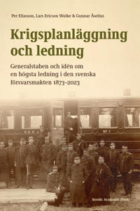 Krigsplanläggning och ledning : generalstaben och idén om en högsta ledning i den svenska försvarsmakten 1873–2023