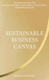Sustainable business canvas : 9 komponenter för framgångsrika, hållbara & skalbara affärsmodeller
