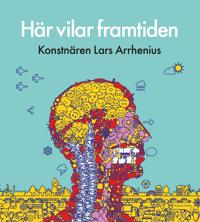 Här vilar framtiden : konstnären Lars Arrhenius