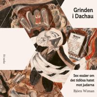 Grinden i Dachau : sex essäer om det tidlösa hatet mot judarna - Wiman, Björn
