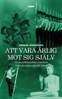 Bokomslag för "Att vara ärlig mot sig själv : ett moralfilosofiskt manifest för individens rätt till frihet"