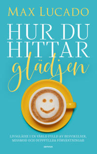 Hur du hittar glädjen : livsglädje i en värld fylld av besvikelser, missmod och ouppfyllda förväntningar