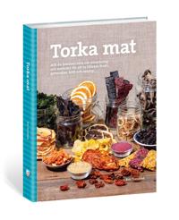 Torka mat : allt du behöver veta om utrustning och metoder för att ta tillvara frukt, grönsaker, kött och svamp