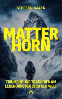 Matterhorn : Triumphe und Tragödien am legendärsten Berg der Welt
