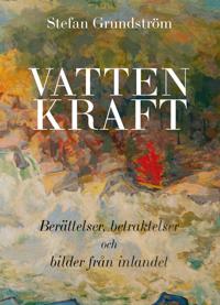 Vattenkraft : berättelser, betraktelser och bilder från inlandet