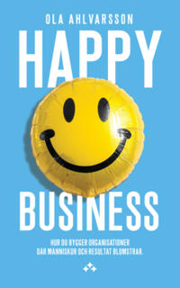 Happy business : hur du bygger organisationer där människor och resultat blomstrar