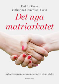 Det nya matriarkatet : en kartläggning av feminiseringen inom staten