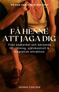 Få henne att jaga dig: Från osäkerhet och beroende till riktning, självkontroll och magnetisk attraktion