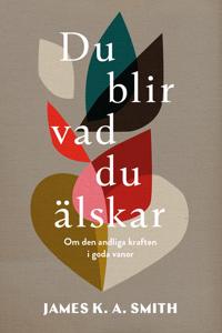 Du blir vad du älskar : om den andliga kraften i goda vanor