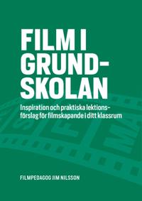 Film i grundskolan : Inspiration och praktiska lektionsförslag för filmskapande i ditt klassrum