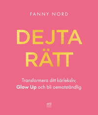 Dejta rätt : transformera ditt kärleksliv, glow up och bli oemotståndlig