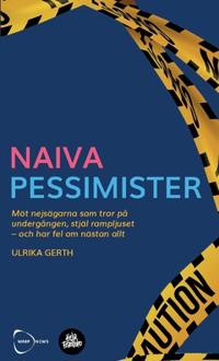 Naiva Pessimister : Möt nejsägarna som tror på undergången, stjäl rampljuset – och har fel om nästan allt