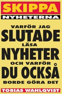 Skippa Nyheterna : varför jag slutade läsa nyheter och varför du också borde göra det