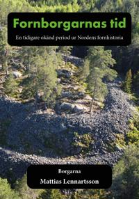 Fornborgarnas tid : en tidigare okänd period ur Nordens fornhistoria. Del 1, Borgarna
