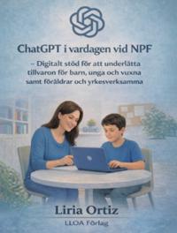 ChatGPT i vardagen vid NPF : digitalt stöd för att underlätta tillvaron för barn, unga och vuxna samt föräldrar och yrkesverksamma