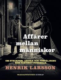 Affärer mellan människor : Om struktur, ansvar och försäljning som faktiskt fungerar