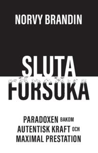 Sluta försöka : paradoxen bakom maximal prestation och autentisk kraft