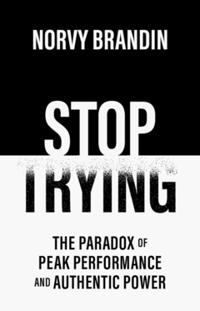 STOP TRYING : The Paradox of Peak Performance and Authentic Power