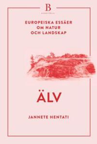 Älv : Europeiska essäer om natur och landskap