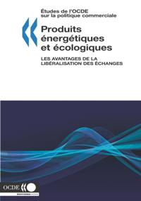 Etudes de l'OCDE sur la politique commerciale Produits energetiques et ecologiques Les avantages de la liberalisation des echanges