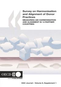 Survey on Harmonisation and Alignment of Donor Practices Measuring Aid Harmonisation and Alignment in 14 Partner Countries: OECD DAC Journal - Volume 6 Supplement 1