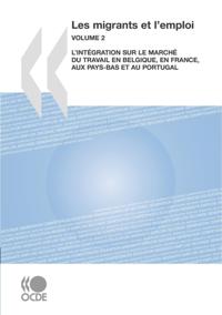 Les migrants et l'emploi (Vol. 2) L'integration sur le marche du travail en Belgique, en France, aux Pays-Bas et au Portugal