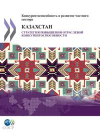 Competitiveness and Private Sector Development: Kazakhstan 2010 Sector Competitiveness Strategy (Russian version)