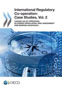International Regulatory Co-operation: Case Studies, Vol. 2 Canada-US Co-operation, EU Energy Regulation, Risk Assessment and Banking Supervision