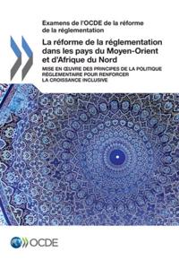 Examens de l'OCDE de la reforme de la reglementation La reforme de la reglementation dans les pays du Moyen-Orient et d'Afrique du Nord Mise en oeuvre des principes de la politique reglementaire pour renforcer la croissance inclusive