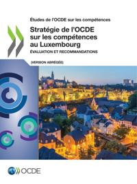 Études de l''OCDE sur les compétences Stratégie de l’OCDE sur les compétences au Luxembourg (version abrégée) Évaluation et recommandations
