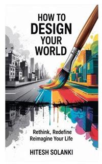 How to Design Your World: Rethink, Redefine, Reimagine Your Life