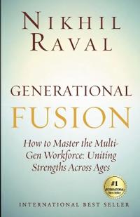 Generational Fusion - How to Master the Multi Gen Workforce Uniting Strengths across Ages