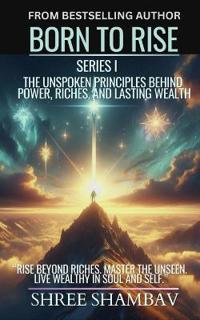 Bokomslag för "Born to Rise - The Unspoken Principles Behind Power, Riches, and Lasting Wealth"
