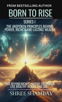 Born to Rise - The Unspoken Principles Behind Power, Riches, and Lasting Wealth